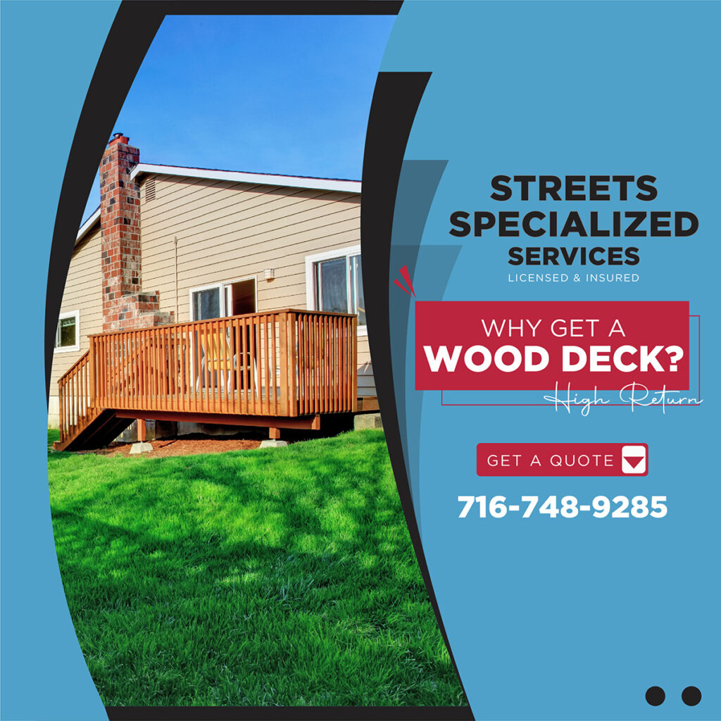 Get a high return on your investment by installing a beautiful wood deck with Street Specialized Services.